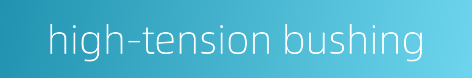 high-tension bushing的同义词