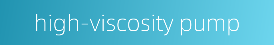 high-viscosity pump的同义词