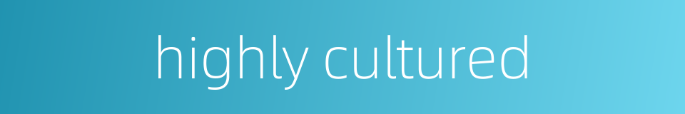 highly cultured的同义词