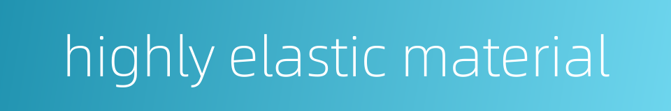 highly elastic material的同义词