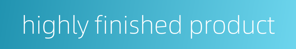 highly finished product的同义词