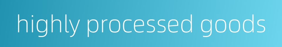 highly processed goods的同义词