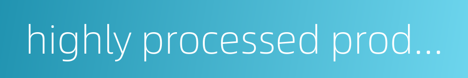 highly processed products的同义词