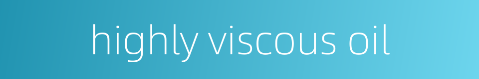 highly viscous oil的同义词