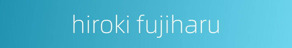 hiroki fujiharu的同义词