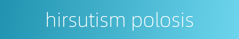 hirsutism polosis的同义词