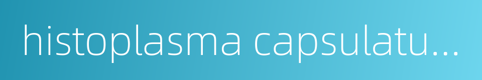 histoplasma capsulatum的同义词