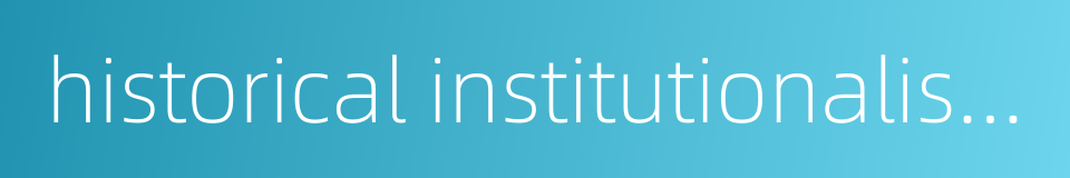 historical institutionalism的同义词