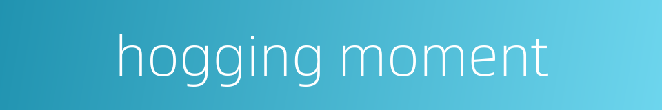 hogging moment的同义词