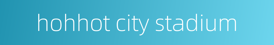 hohhot city stadium的同义词
