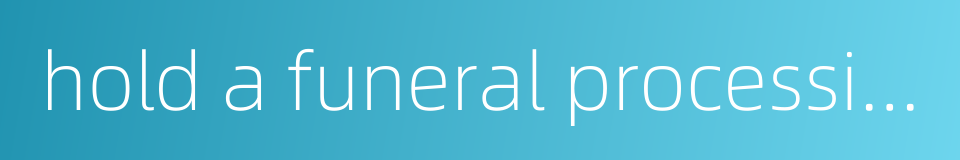hold a funeral procession and bury the dead的同义词