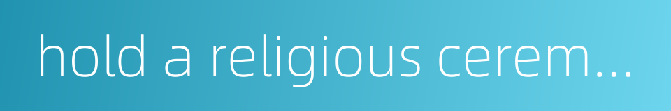 hold a religious ceremony的同义词