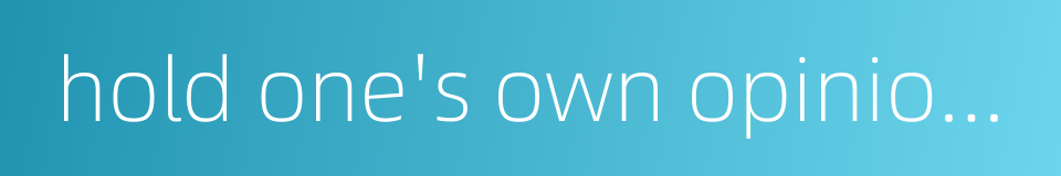 hold one's own opinion against that of the majority的同义词