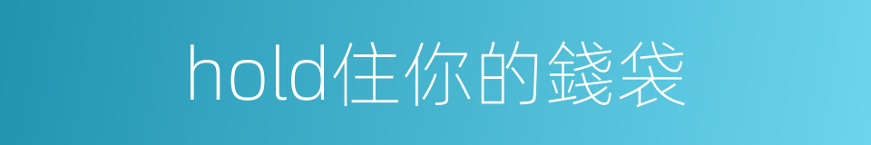 hold住你的錢袋的同義詞