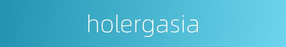 holergasia的同义词