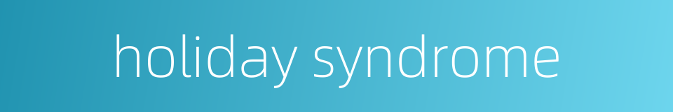 holiday syndrome的同义词