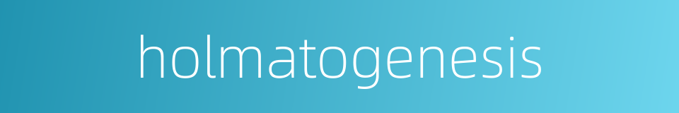 holmatogenesis的同义词