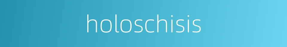 holoschisis的同义词