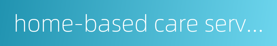 home-based care service的同义词