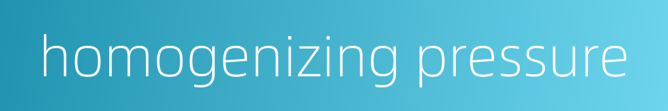 homogenizing pressure的同义词