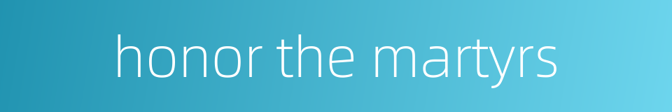 honor the martyrs的同义词