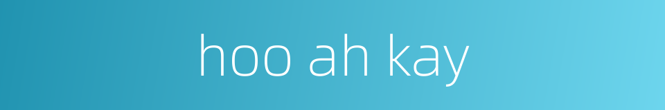 hoo ah kay的同义词
