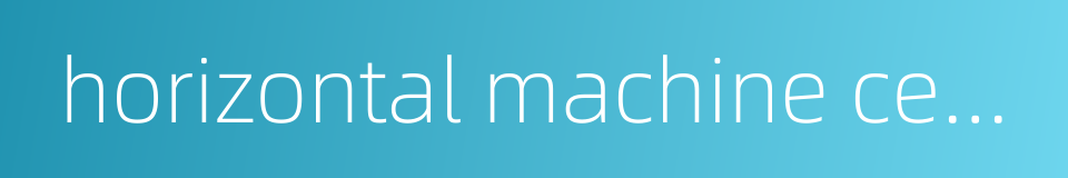 horizontal machine center的同义词