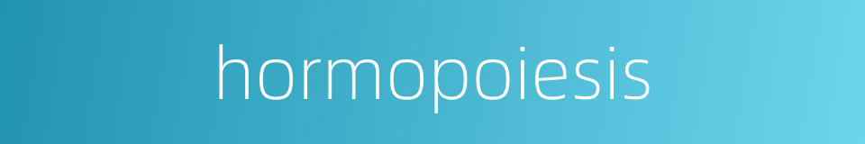 hormopoiesis的同义词