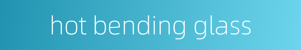 hot bending glass的同义词