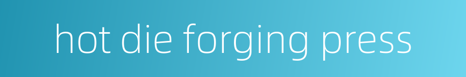 hot die forging press的同义词