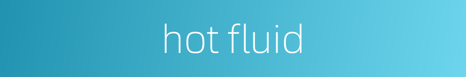 hot fluid的同义词