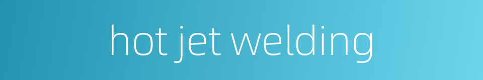 hot jet welding的同义词