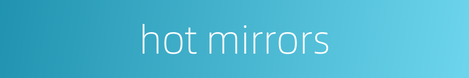 hot mirrors的同义词