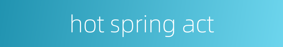 hot spring act的同义词