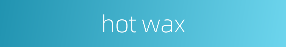 hot wax的同义词