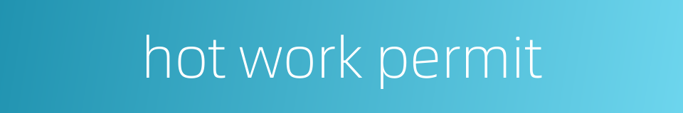 hot work permit的同义词
