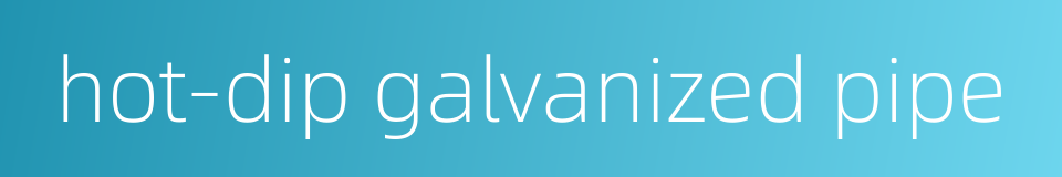hot-dip galvanized pipe的同义词
