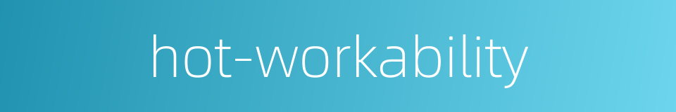 hot-workability的同义词