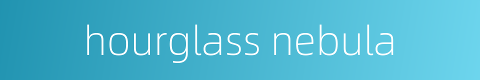 hourglass nebula的同义词