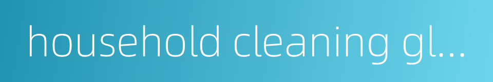 household cleaning gloves的同义词