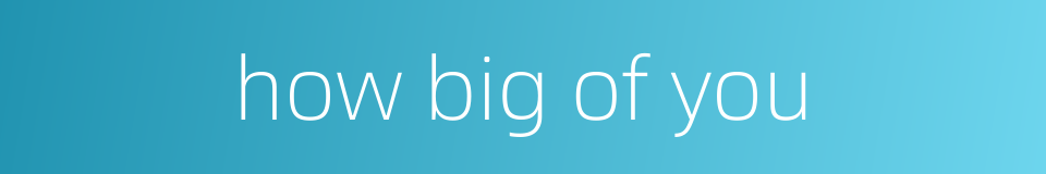 how big of you的同义词