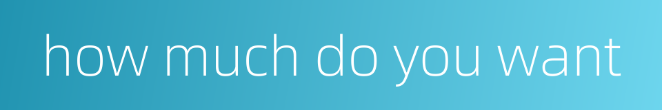 how much do you want的同义词