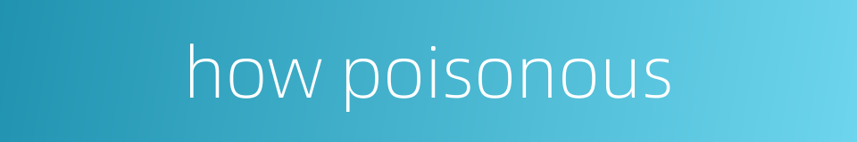 how poisonous的同义词