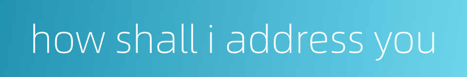 how shall i address you的同义词