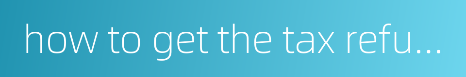 how to get the tax refund的同义词