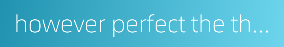 however perfect the things may be there may always appear better ones的同义词