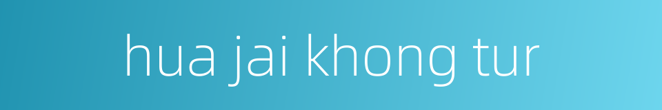 hua jai khong tur的同义词