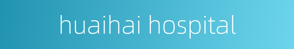 huaihai hospital的同义词