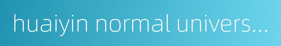 huaiyin normal university的同义词
