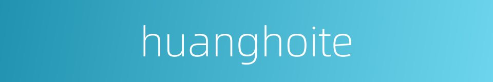 huanghoite的同义词